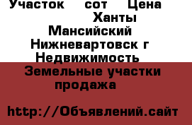 Участок, 6 сот. › Цена ­ 300 000 - Ханты-Мансийский, Нижневартовск г. Недвижимость » Земельные участки продажа   
